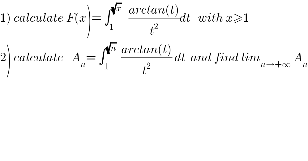 1) calculate F(x)= ∫_1 ^(√x)    ((arctan(t))/t^2 )dt   with x≥1  2) calculate   A_n = ∫_1 ^(√n)   ((arctan(t))/t^2 ) dt  and find lim_(n→+∞)  A_n   