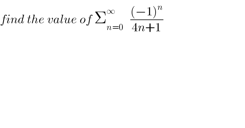 find the value of Σ_(n=0) ^∞    (((−1)^n )/(4n+1))  