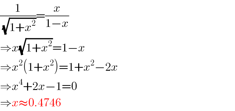 (1/(√(1+x^2 )))=(x/(1−x))  ⇒x(√(1+x^2 ))=1−x  ⇒x^2 (1+x^2 )=1+x^2 −2x  ⇒x^4 +2x−1=0  ⇒x≈0.4746  