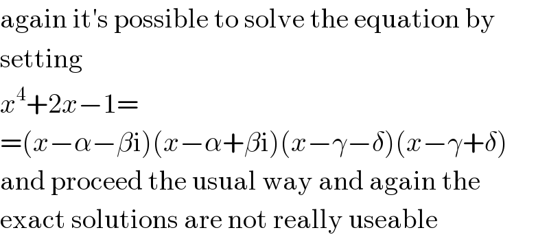 again it′s possible to solve the equation by  setting  x^4 +2x−1=  =(x−α−βi)(x−α+βi)(x−γ−δ)(x−γ+δ)  and proceed the usual way and again the  exact solutions are not really useable  