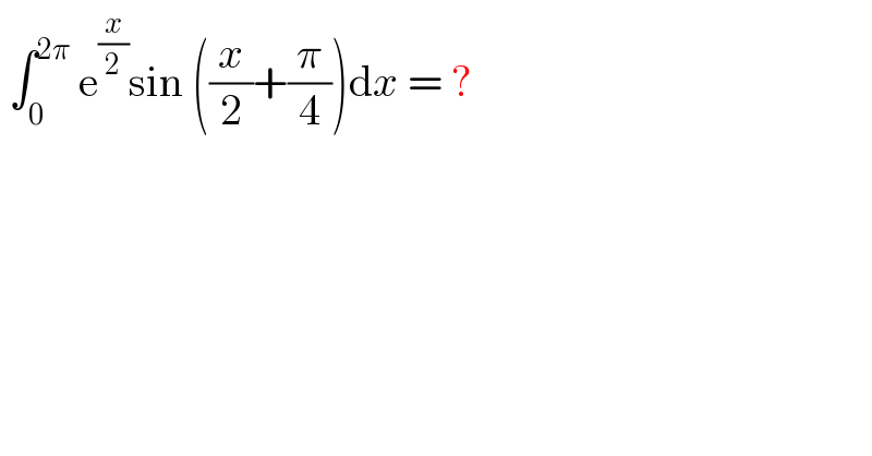  ∫_0 ^(2π)  e^(x/2) sin ((x/2)+(π/4))dx = ?  