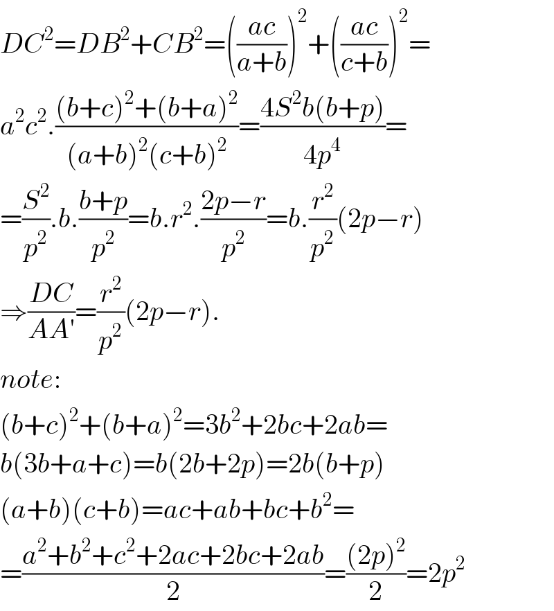 DC^2 =DB^2 +CB^2 =(((ac)/(a+b)))^2 +(((ac)/(c+b)))^2 =  a^2 c^2 .(((b+c)^2 +(b+a)^2 )/((a+b)^2 (c+b)^2 ))=((4S^2 b(b+p))/(4p^4 ))=  =(S^2 /p^2 ).b.((b+p)/p^2 )=b.r^2 .((2p−r)/p^2 )=b.(r^2 /p^2 )(2p−r)  ⇒((DC)/(AA′))=(r^2 /p^2 )(2p−r).  note:  (b+c)^2 +(b+a)^2 =3b^2 +2bc+2ab=  b(3b+a+c)=b(2b+2p)=2b(b+p)  (a+b)(c+b)=ac+ab+bc+b^2 =  =((a^2 +b^2 +c^2 +2ac+2bc+2ab)/2)=(((2p)^2 )/2)=2p^2   