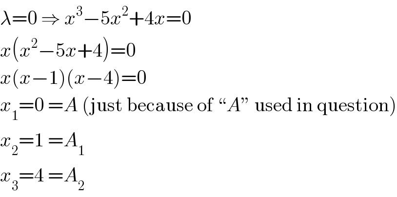 λ=0 ⇒ x^3 −5x^2 +4x=0  x(x^2 −5x+4)=0  x(x−1)(x−4)=0  x_1 =0 =A (just because of “A” used in question)  x_2 =1 =A_1   x_3 =4 =A_2   