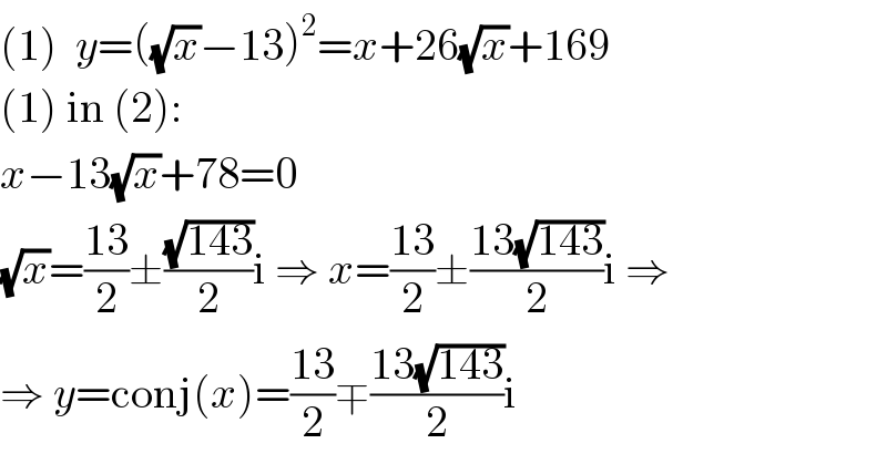 (1)  y=((√x)−13)^2 =x+26(√x)+169  (1) in (2):  x−13(√x)+78=0  (√x)=((13)/2)±((√(143))/2)i ⇒ x=((13)/2)±((13(√(143)))/2)i ⇒  ⇒ y=conj(x)=((13)/2)∓((13(√(143)))/2)i  