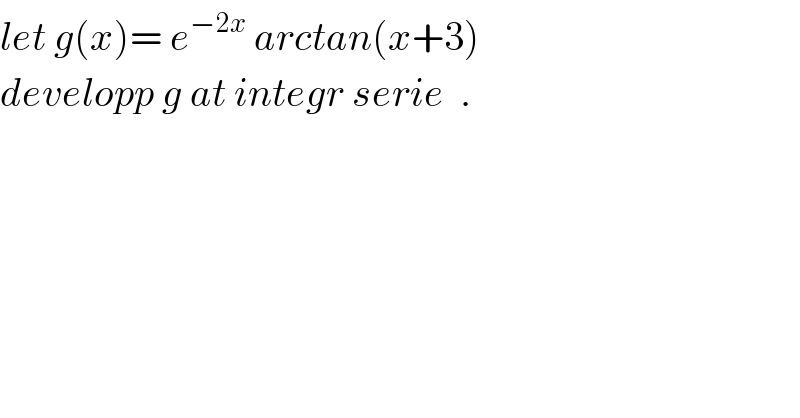let g(x)= e^(−2x)  arctan(x+3)  developp g at integr serie  .  
