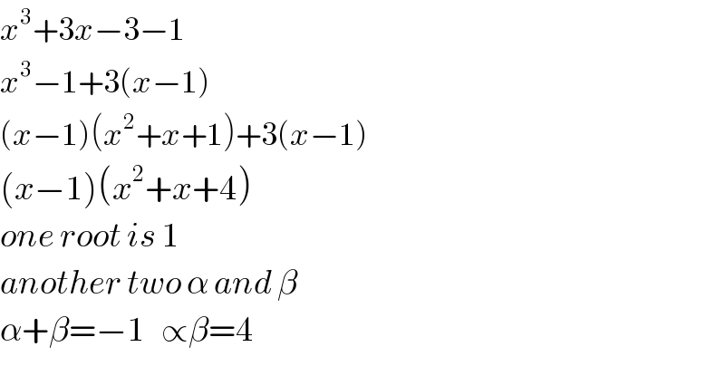 x^3 +3x−3−1  x^3 −1+3(x−1)  (x−1)(x^2 +x+1)+3(x−1)  (x−1)(x^2 +x+4)  one root is 1  another two α and β  α+β=−1   ∝β=4  