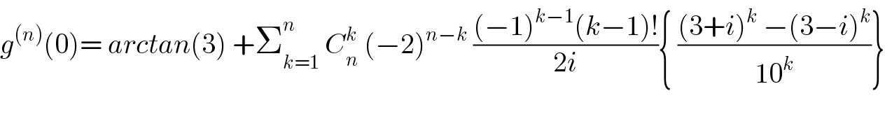 g^((n)) (0)= arctan(3) +Σ_(k=1) ^n  C_n ^k  (−2)^(n−k)  (((−1)^(k−1) (k−1)!)/(2i)){ (((3+i)^k  −(3−i)^k )/(10^k ))}  