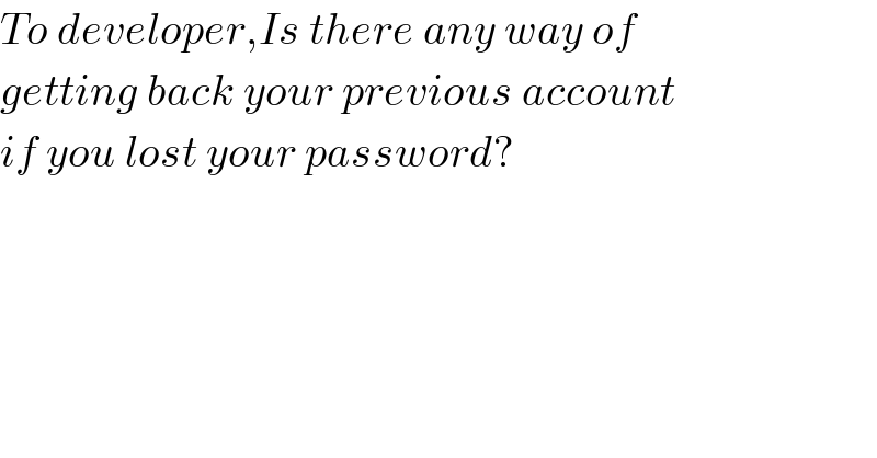 To developer,Is there any way of  getting back your previous account  if you lost your password?  