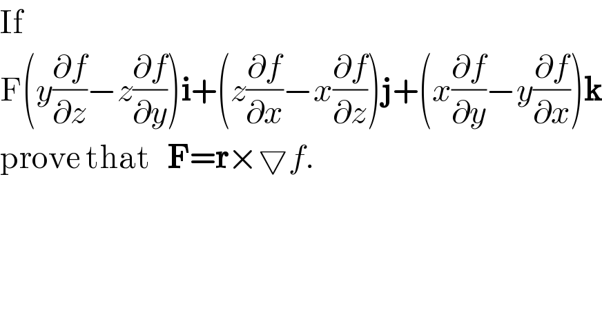 If  F(y(∂f/∂z)−z(∂f/∂y))i+(z(∂f/∂x)−x(∂f/∂z))j+(x(∂f/∂y)−y(∂f/∂x))k  prove that   F=r×▽f.  