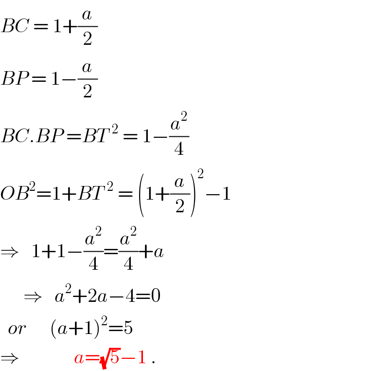 BC = 1+(a/2)  BP = 1−(a/2)  BC.BP =BT^(  2)  = 1−(a^2 /4)  OB^2 =1+BT^(  2)  = (1+(a/2))^2 −1  ⇒   1+1−(a^2 /4)=(a^2 /4)+a        ⇒   a^2 +2a−4=0    or      (a+1)^2 =5  ⇒              a=(√5)−1 .  