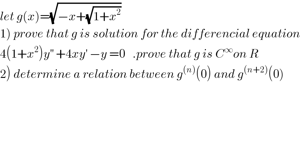 let g(x)=(√(−x+(√(1+x^2 ))))  1) prove that g is solution for the differencial equation  4(1+x^2 )y^(′′)  +4xy^′  −y =0   .prove that g is C^∞ on R  2) determine a relation between g^((n)) (0) and g^((n+2)) (0)  