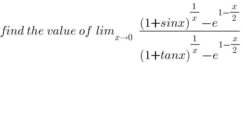 find the value of  lim_(x→0)    (((1+sinx)^(1/x)  −e^(1−(x/2)) )/((1+tanx)^(1/x)  −e^(1−(x/2)) ))  