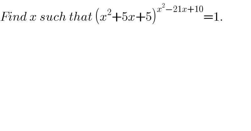 Find x such that (x^2 +5x+5)^(x^2 −21x+10) =1.  