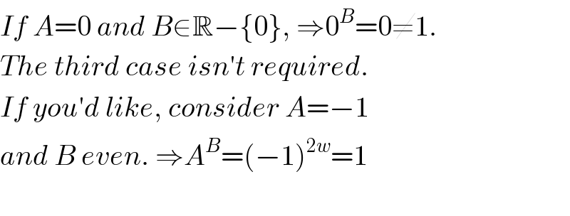 If A=0 and B∈R−{0}, ⇒0^B =0≠1.  The third case isn′t required.  If you′d like, consider A=−1   and B even. ⇒A^B =(−1)^(2w) =1    