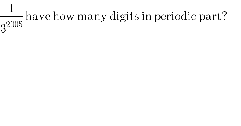(1/3^(2005) ) have how many digits in periodic part?  