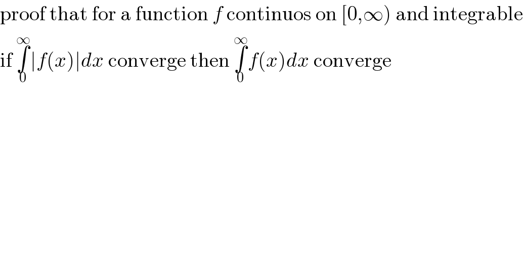 proof that for a function f continuos on [0,∞) and integrable  if ∫_0 ^∞ ∣f(x)∣dx converge then ∫_0 ^∞ f(x)dx converge  