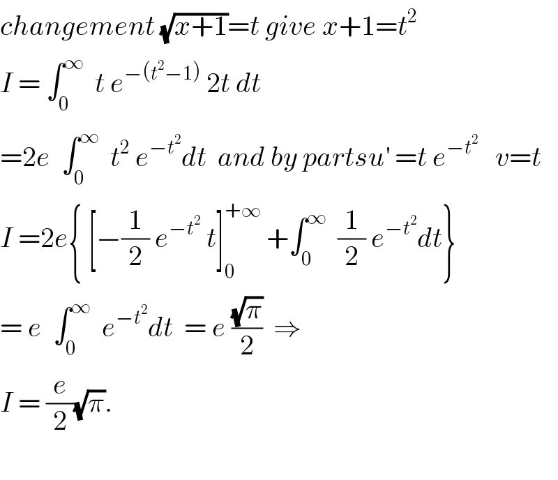 changement (√(x+1))=t give x+1=t^2   I = ∫_0 ^∞   t e^(−(t^2 −1))  2t dt  =2e  ∫_0 ^∞   t^2  e^(−t^2 ) dt  and by partsu^′  =t e^(−t^2 )    v=t  I =2e{ [−(1/2) e^(−t^2 )  t]_0 ^(+∞)  +∫_0 ^∞   (1/2) e^(−t^2 ) dt}  = e  ∫_0 ^∞   e^(−t^2 ) dt  = e ((√π)/2)  ⇒  I = (e/2)(√π).    