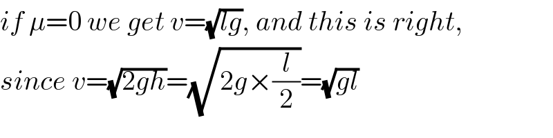 if μ=0 we get v=(√(lg)), and this is right,  since v=(√(2gh))=(√(2g×(l/2)))=(√(gl))  