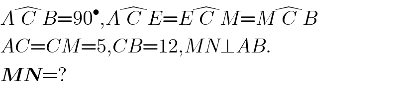 AC^� B=90^• ,AC^� E=EC^� M=MC^� B  AC=CM=5,CB=12,MN⊥AB.  MN=?  