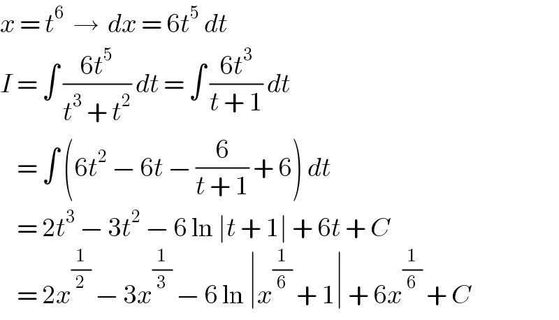 x = t^6   →  dx = 6t^5  dt  I = ∫ ((6t^5 )/(t^3  + t^2 )) dt = ∫ ((6t^3 )/(t + 1)) dt      = ∫ (6t^2  − 6t − (6/(t + 1)) + 6) dt      = 2t^3  − 3t^2  − 6 ln ∣t + 1∣ + 6t + C      = 2x^(1/2)  − 3x^(1/3)  − 6 ln ∣x^(1/6)  + 1∣ + 6x^(1/6)  + C  