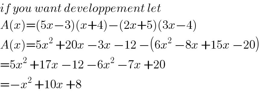 if you want developpement let  A(x)=(5x−3)(x+4)−(2x+5)(3x−4)  A(x)=5x^2  +20x −3x −12 −(6x^2  −8x +15x −20)  =5x^2  +17x −12 −6x^2  −7x +20  =−x^2  +10x +8  