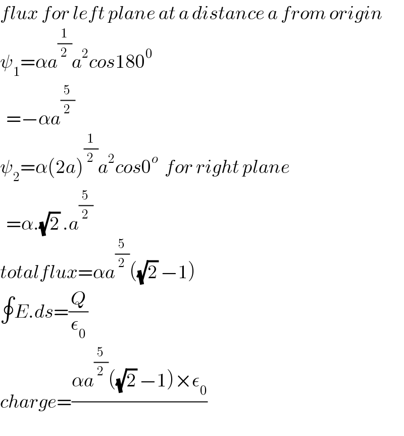 flux for left plane at a distance a from origin  ψ_1 =αa^(1/2) a^2 cos180^0     =−αa^(5/2)   ψ_2 =α(2a)^(1/2) a^2 cos0^o   for right plane    =α.(√2) .a^(5/2)   totalflux=αa^(5/2) ((√2) −1)  ∮E.ds=(Q/ε_0 )    charge=((αa^(5/2) ((√2) −1)×ε_0 )/)  