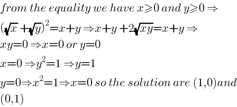 from the equality we have x≥0 and y≥0 ⇒  ((√x) +(√y))^2 =x+y ⇒x+y +2(√(xy))=x+y ⇒  xy=0 ⇒x=0 or y=0  x=0 ⇒y^2 =1 ⇒y=1  y=0⇒x^2 =1⇒x=0 so the solution are (1,0)and  (0,1)  