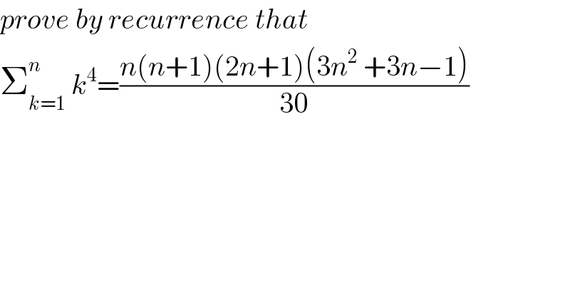 prove by recurrence that   Σ_(k=1) ^n  k^4 =((n(n+1)(2n+1)(3n^2  +3n−1))/(30))  