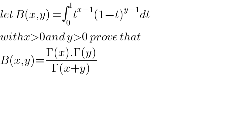 let B(x,y) =∫_0 ^1 t^(x−1) (1−t)^(y−1) dt  withx>0and y>0 prove that  B(x,y)= ((Γ(x).Γ(y))/(Γ(x+y)))  