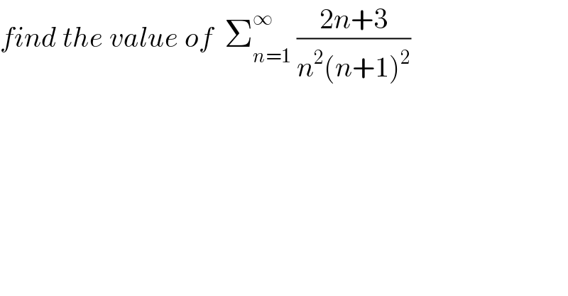 find the value of  Σ_(n=1) ^∞  ((2n+3)/(n^2 (n+1)^2 ))  