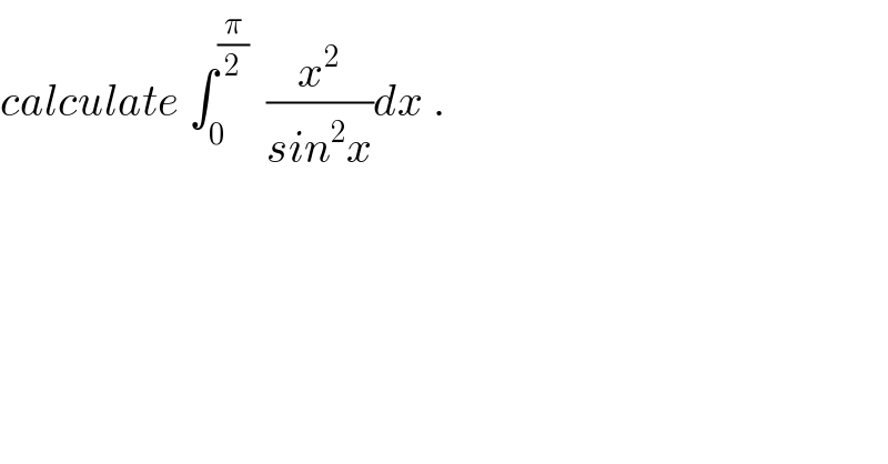 calculate ∫_0 ^(π/2)   (x^2 /(sin^2 x))dx .  