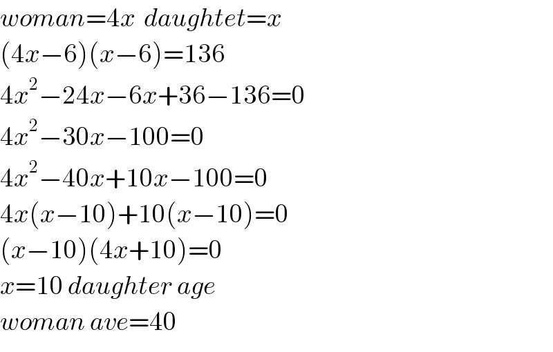 woman=4x  daughtet=x  (4x−6)(x−6)=136  4x^2 −24x−6x+36−136=0  4x^2 −30x−100=0  4x^2 −40x+10x−100=0  4x(x−10)+10(x−10)=0  (x−10)(4x+10)=0  x=10 daughter age  woman ave=40  