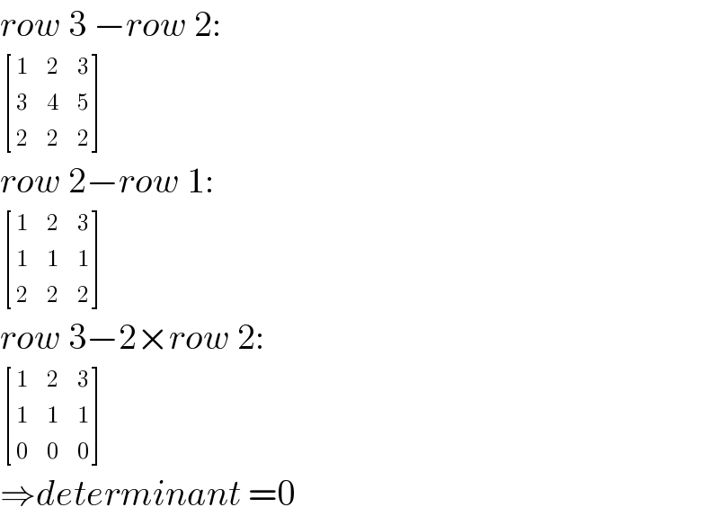 row 3 −row 2:   [(1,2,3),(3,4,5),(2,2,2) ]  row 2−row 1:   [(1,2,3),(1,1,1),(2,2,2) ]  row 3−2×row 2:   [(1,2,3),(1,1,1),(0,0,0) ]  ⇒determinant =0  