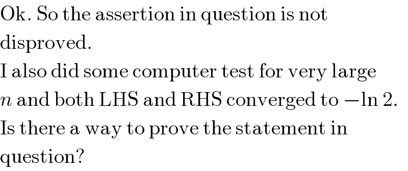 Ok. So the assertion in question is not  disproved.  I also did some computer test for very large  n and both LHS and RHS converged to −ln 2.  Is there a way to prove the statement in  question?  