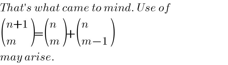 That′s what came to mind. Use of   (((n+1)),(m) )= ((n),(m) )+ ((n),((m−1)) )  may arise.   