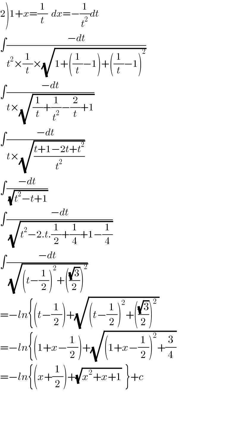 2)1+x=(1/t)  dx=−(1/t^2 )dt  ∫((−dt)/(t^2 ×(1/t)×(√(1+((1/t)−1)+((1/t)−1)^2 ))))  ∫((−dt)/(t×(√((1/t)+(1/t^2 )−(2/t)+1))))  ∫((−dt)/(t×(√((t+1−2t+t^2 )/t^2 ))))  ∫((−dt)/(√(t^2 −t+1)))  ∫((−dt)/(√(t^2 −2.t.(1/2)+(1/4)+1−(1/4))))  ∫((−dt)/(√((t−(1/2))^2 +(((√3)/2))^2 )))  =−ln{(t−(1/2))+(√((t−(1/2))^2 +(((√3)/2))^2  ))  =−ln{(1+x−(1/2))+(√((1+x−(1/2))^2 +(3/4)))  =−ln{(x+(1/2))+(√(x^2 +x+1))  }+c      