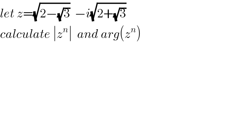 let z=(√(2−(√3)))  −i(√(2+(√3)))  calculate ∣z^n ∣  and arg(z^n )  