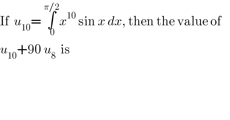 If  u_(10) = ∫_( 0) ^(π/2) x^(10)  sin x dx, then the value of  u_(10) +90 u_8   is  