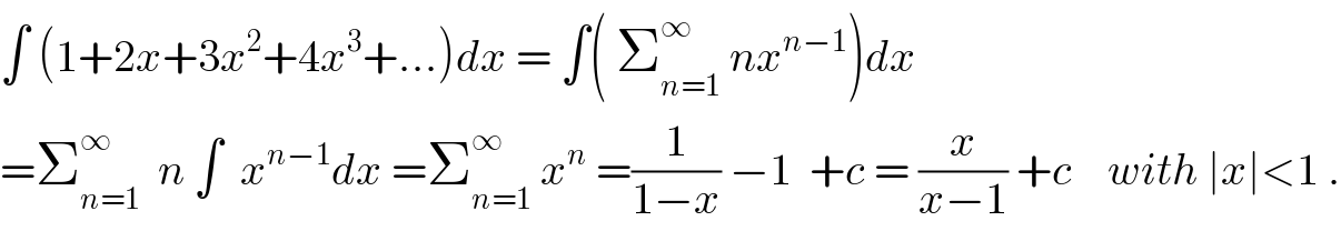 ∫ (1+2x+3x^2 +4x^3 +...)dx = ∫( Σ_(n=1) ^∞  nx^(n−1) )dx  =Σ_(n=1) ^∞   n ∫  x^(n−1) dx =Σ_(n=1) ^∞  x^n  =(1/(1−x)) −1  +c = (x/(x−1)) +c    with ∣x∣<1 .  