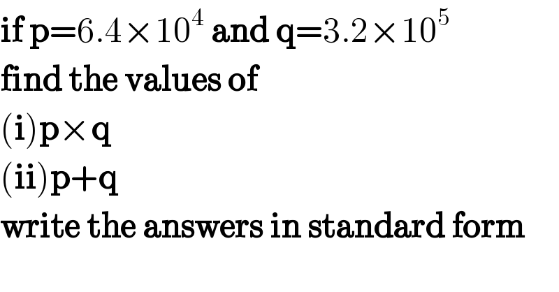 if p=6.4×10^4  and q=3.2×10^5   find the values of  (i)p×q  (ii)p+q  write the answers in standard form  