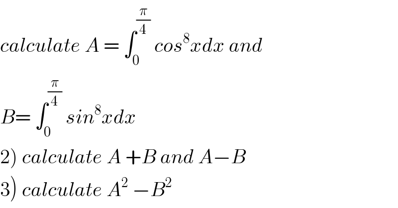 calculate A = ∫_0 ^(π/4)  cos^8 xdx and   B= ∫_0 ^(π/4)  sin^8 xdx  2) calculate A +B and A−B  3) calculate A^2  −B^2   