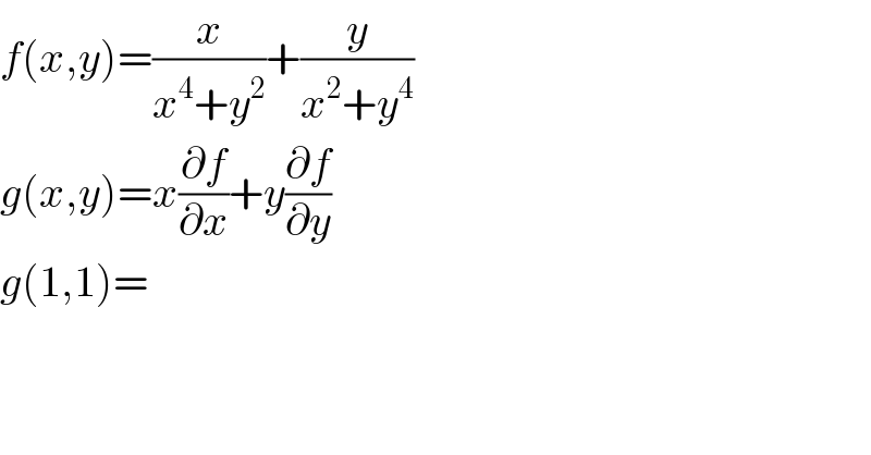 f(x,y)=(x/(x^4 +y^2 ))+(y/(x^2 +y^4 ))  g(x,y)=x(∂f/∂x)+y(∂f/∂y)  g(1,1)=  