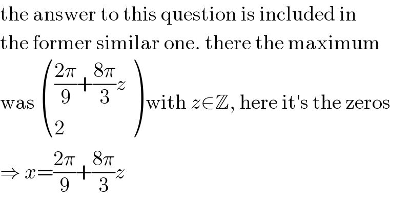the answer to this question is included in  the former similar one. there the maximum  was  (((((2π)/9)+((8π)/3)z)),(2) ) with z∈Z, here it′s the zeros  ⇒ x=((2π)/9)+((8π)/3)z  