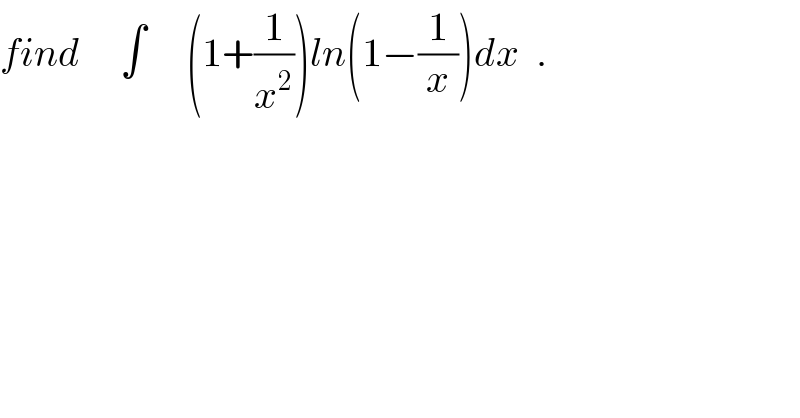 find     ∫     (1+(1/x^2 ))ln(1−(1/x))dx  .  