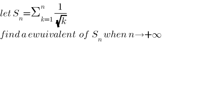 let S_n =Σ_(k=1) ^n  (1/(√k))  find a ewuivalent  of  S_n  when n→+∞  