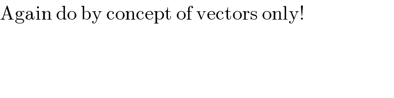 Again do by concept of vectors only!  