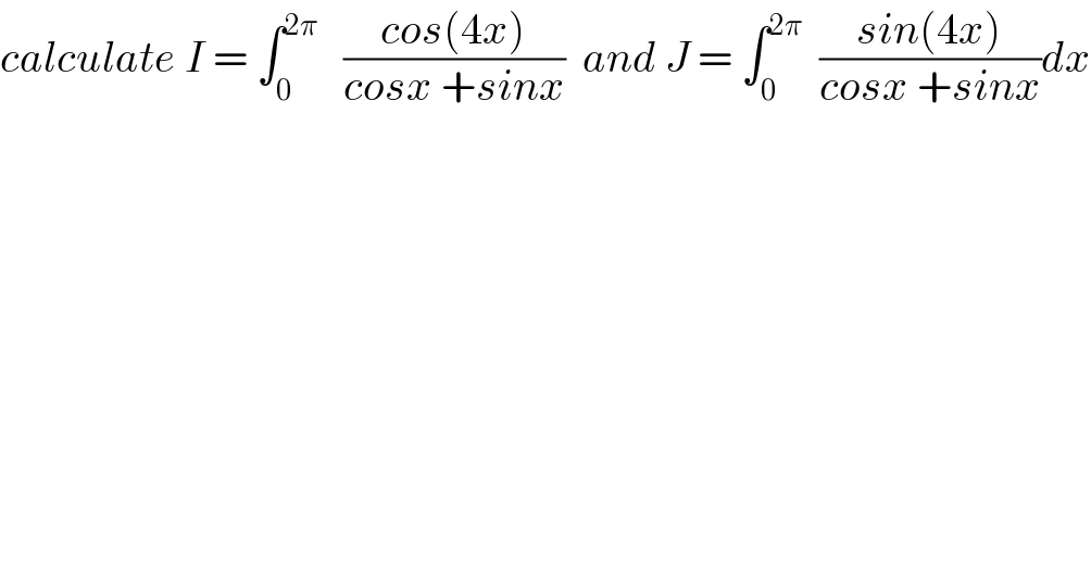 calculate I = ∫_0 ^(2π)    ((cos(4x))/(cosx +sinx))  and J = ∫_0 ^(2π)   ((sin(4x))/(cosx +sinx))dx  