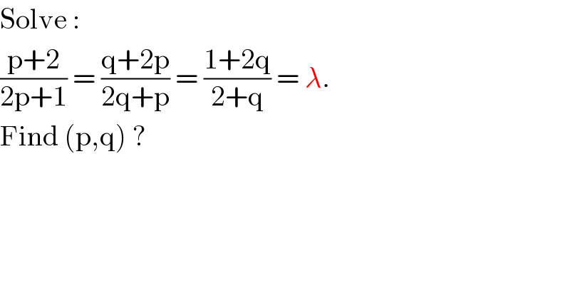 Solve :  ((p+2)/(2p+1)) = ((q+2p)/(2q+p)) = ((1+2q)/(2+q)) = λ.  Find (p,q) ?  