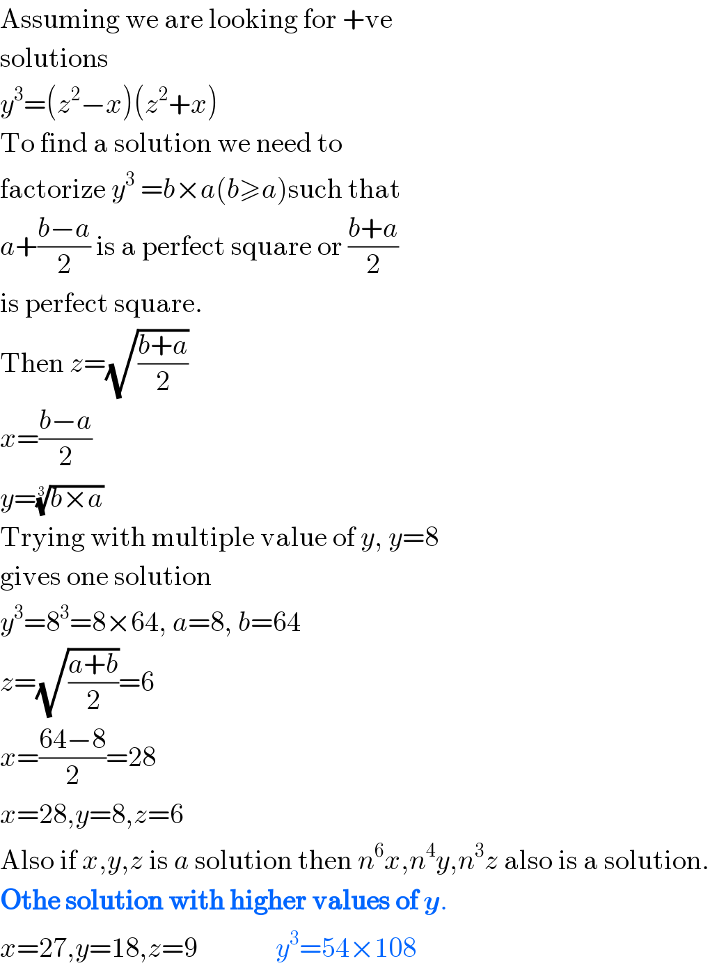 Assuming we are looking for +ve  solutions  y^3 =(z^2 −x)(z^2 +x)  To find a solution we need to  factorize y^3  =b×a(b≥a)such that  a+((b−a)/2) is a perfect square or ((b+a)/2)  is perfect square.  Then z=(√((b+a)/2))  x=((b−a)/2)  y=((b×a))^(1/3)    Trying with multiple value of y, y=8  gives one solution  y^3 =8^3 =8×64, a=8, b=64  z=(√((a+b)/2))=6  x=((64−8)/2)=28  x=28,y=8,z=6  Also if x,y,z is a solution then n^6 x,n^4 y,n^3 z also is a solution.  Othe solution with higher values of y.  x=27,y=18,z=9              y^3 =54×108  