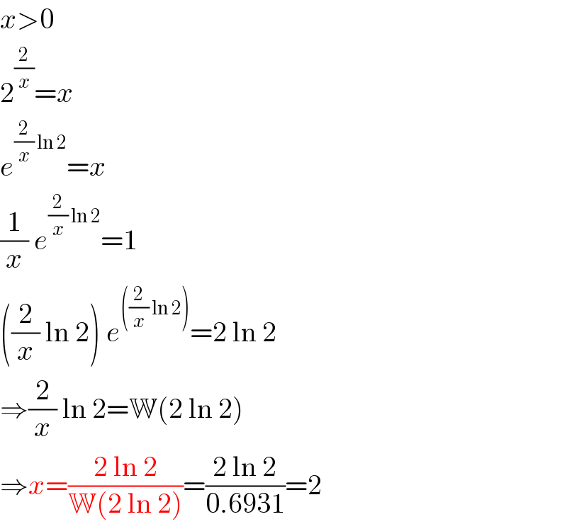 x>0  2^(2/x) =x  e^((2/x) ln 2) =x  (1/x) e^((2/x) ln 2) =1  ((2/x) ln 2) e^(((2/x) ln 2)) =2 ln 2  ⇒(2/x) ln 2=W(2 ln 2)  ⇒x=((2 ln 2)/(W(2 ln 2)))=((2 ln 2)/(0.6931))=2  